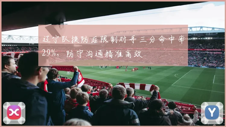 辽宁队换防后限制对手三分命中率29%，防守沟通精准高效